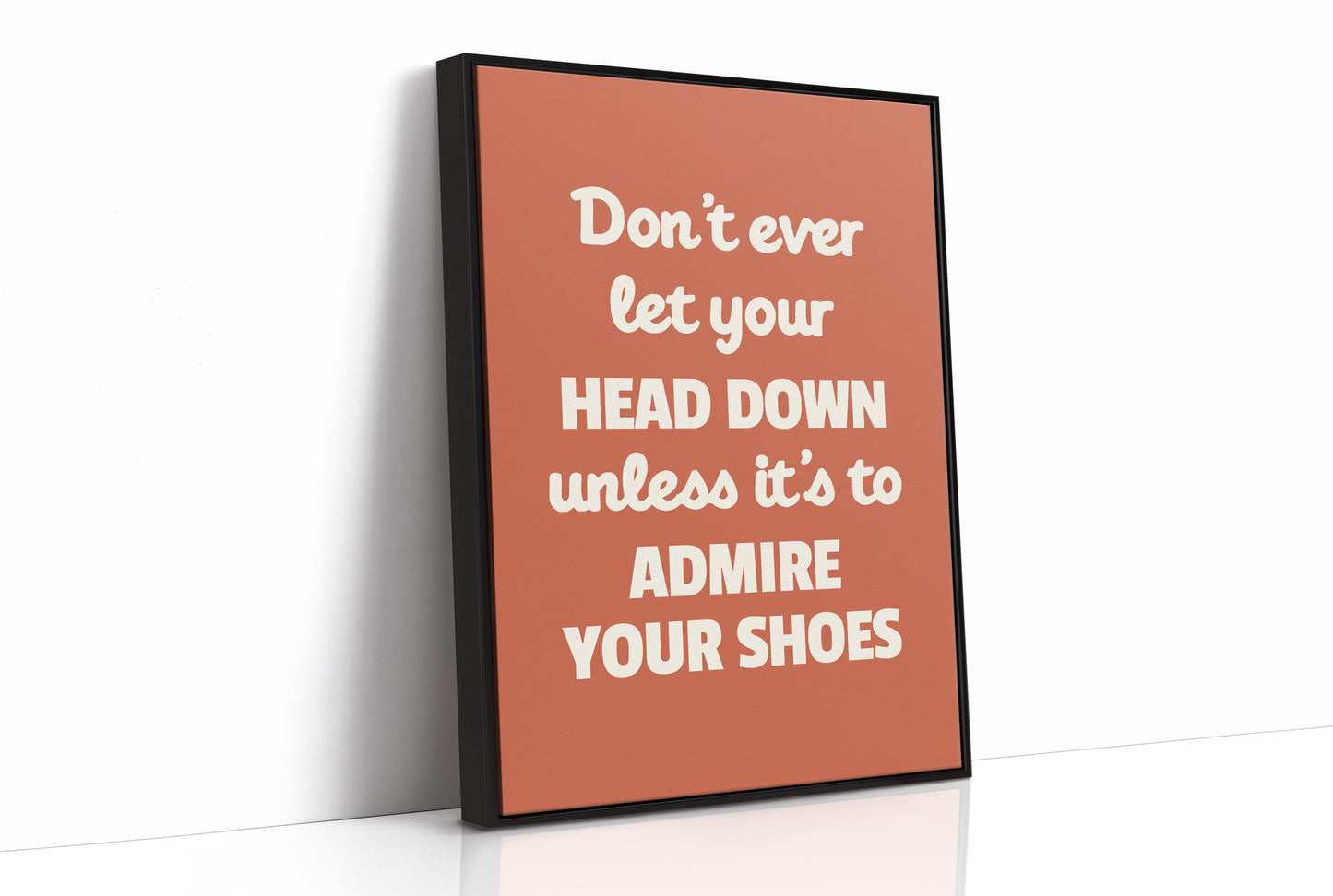 Dont Ever Let Your Head Down Admire Your Shoes