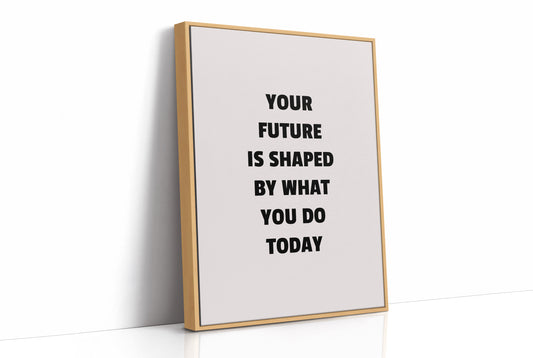 Your Future Is Shaped Today
