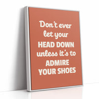 Dont Ever Let Your Head Down Admire Your Shoes