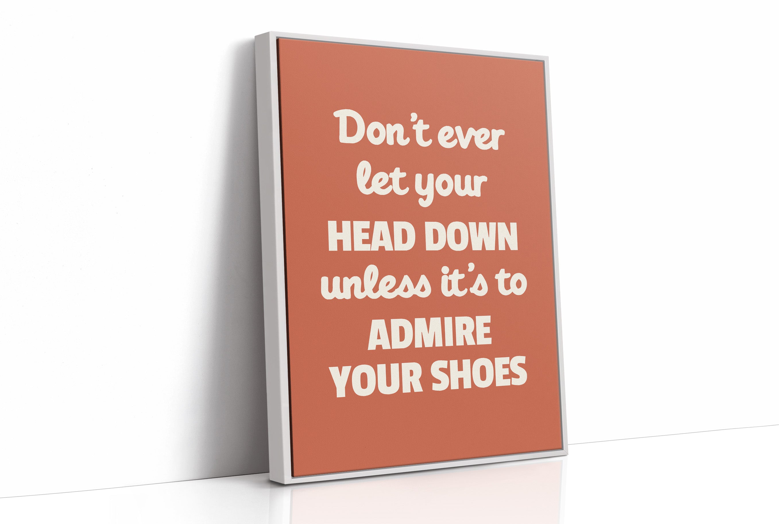 Dont Ever Let Your Head Down Admire Your Shoes