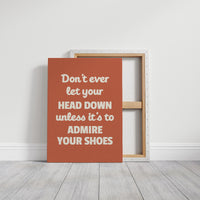 Dont Ever Let Your Head Down Admire Your Shoes