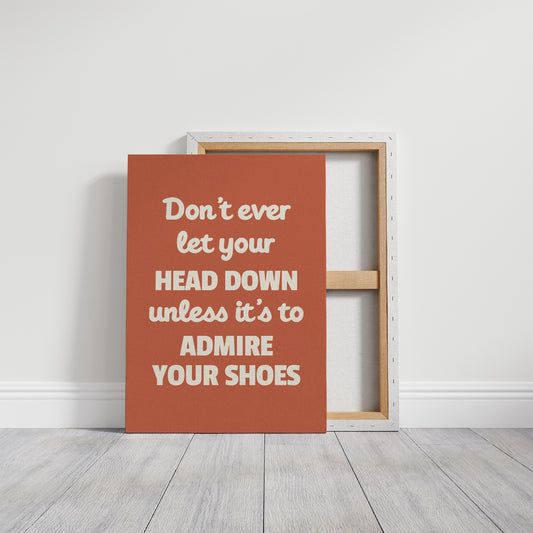 Dont Ever Let Your Head Down Admire Your Shoes