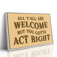 All Yall Are Welcome But You Gotta Act Right