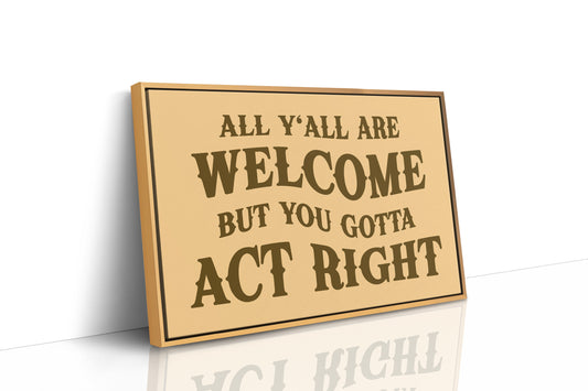 All Yall Are Welcome But You Gotta Act Right