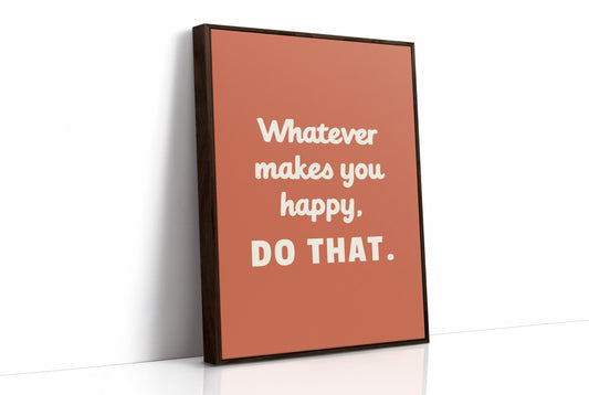 Whatever Makes You Happy Do That