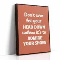 Dont Ever Let Your Head Down Admire Your Shoes