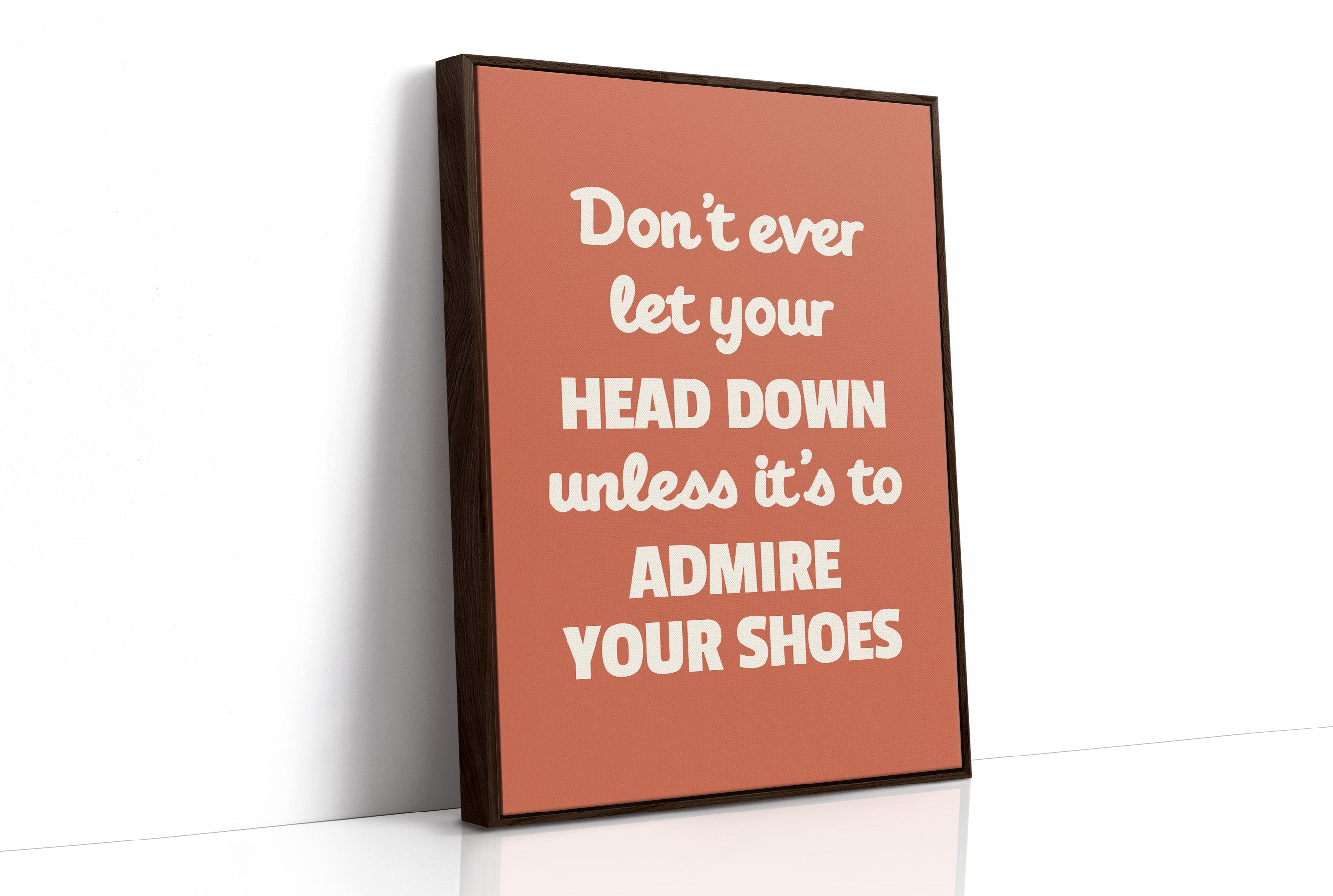 Dont Ever Let Your Head Down Admire Your Shoes