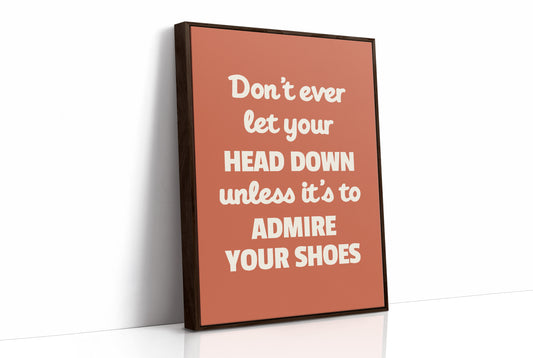Dont Ever Let Your Head Down Admire Your Shoes