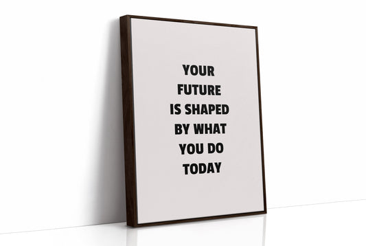Your Future Is Shaped Today