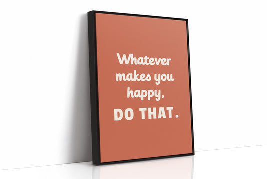 Whatever Makes You Happy Do That