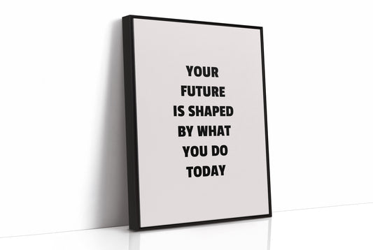 Your Future Is Shaped Today