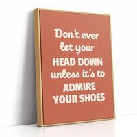 Dont Ever Let Your Head Down Admire Your Shoes