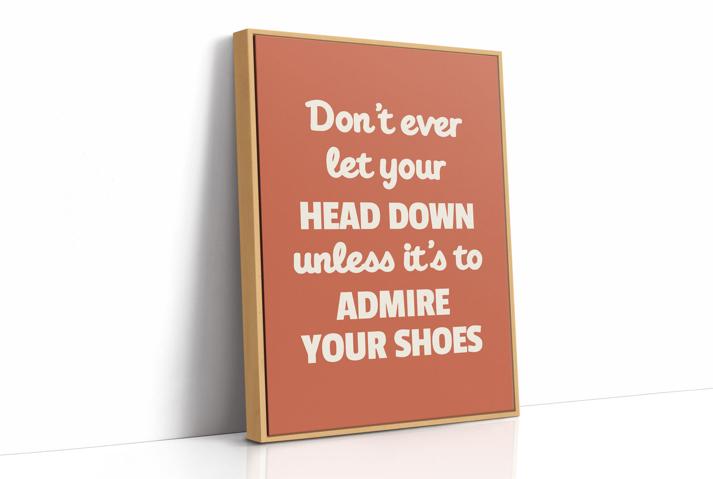 Dont Ever Let Your Head Down Admire Your Shoes