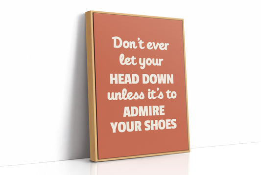 Dont Ever Let Your Head Down Admire Your Shoes