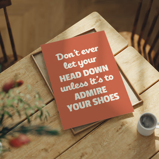 Dont Ever Let Your Head Down Admire Your Shoes