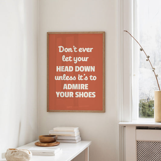 Dont Ever Let Your Head Down Admire Your Shoes