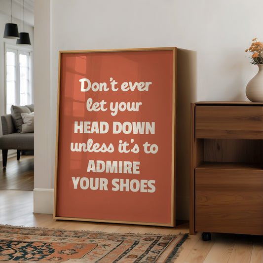 Dont Ever Let Your Head Down Admire Your Shoes