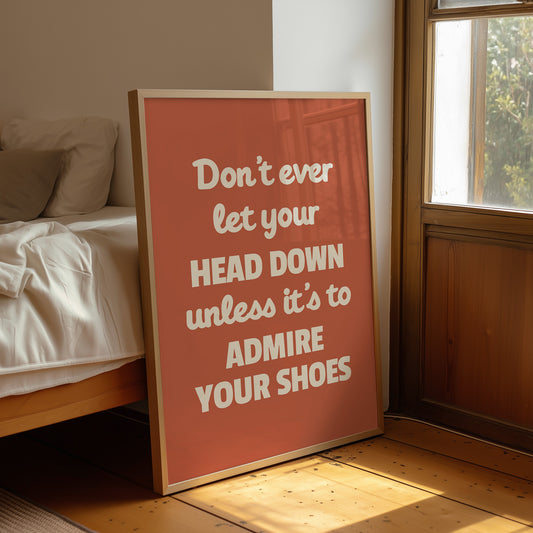 Dont Ever Let Your Head Down Admire Your Shoes